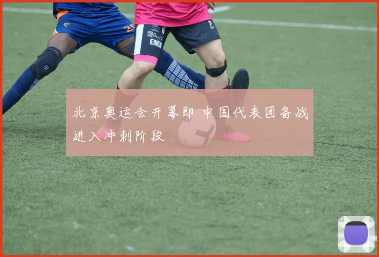 北京奥运会开幕即 中国代表团备战进入冲刺阶段