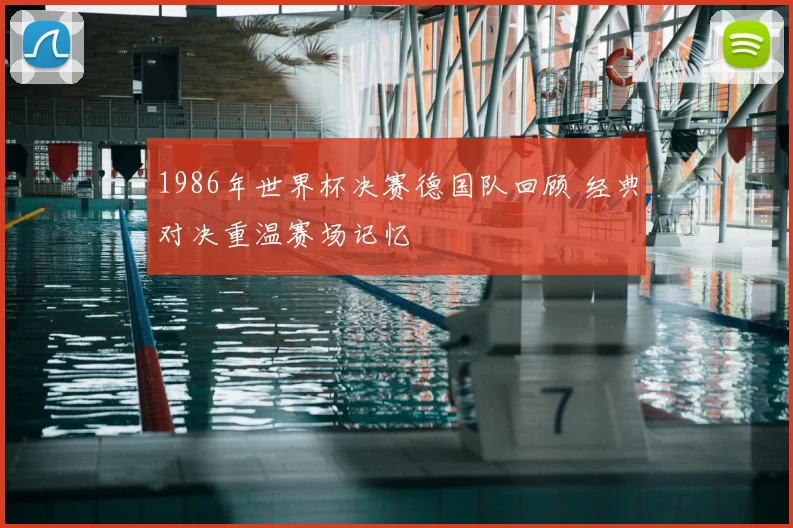 1986年世界杯决赛德国队回顾 经典对决重温赛场记忆