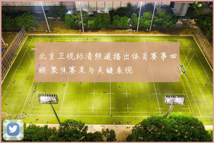 北京卫视标清频道播出体育赛事回顾 聚焦赛果与关键表现