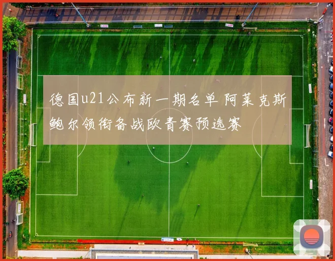 德国u21公布新一期名单 阿莱克斯鲍尔领衔备战欧青赛预选赛