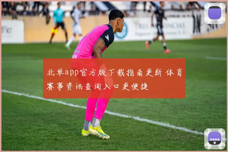 北单app官方版下载指南更新 体育赛事资讯查询入口更便捷