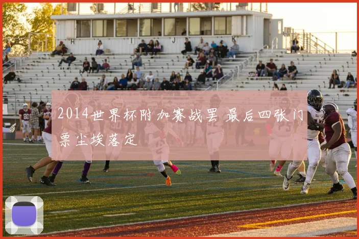 2014世界杯附加赛战罢 最后四张门票尘埃落定