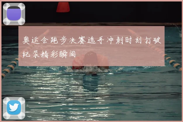 奥运会跑步决赛选手冲刺时刻打破纪录精彩瞬间