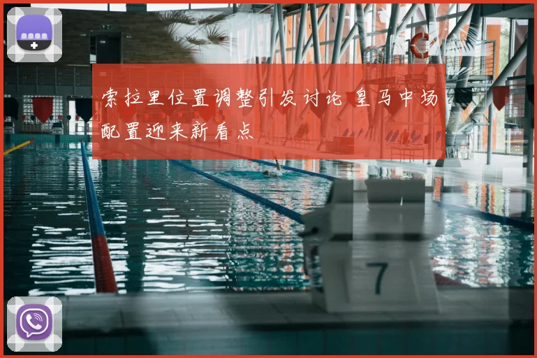 索拉里位置调整引发讨论 皇马中场配置迎来新看点