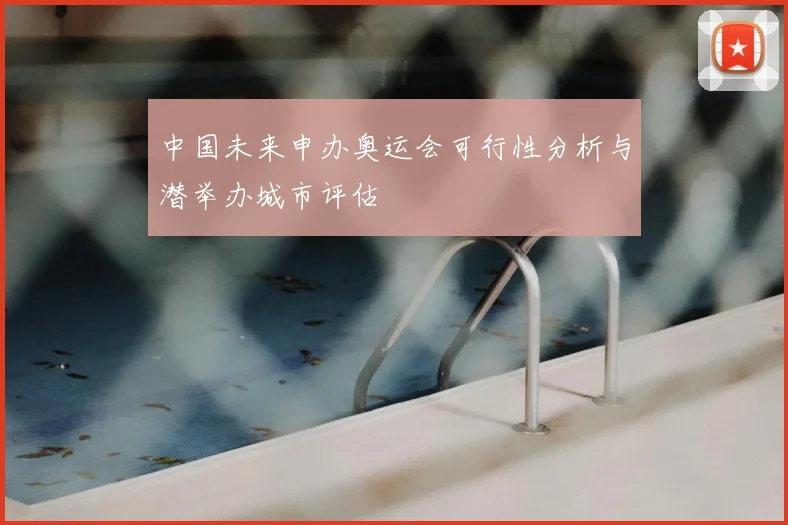 中国未来申办奥运会可行性分析与潜举办城市评估