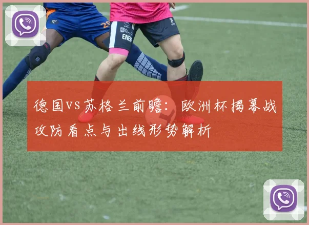 德国vs苏格兰前瞻：欧洲杯揭幕战攻防看点与出线形势解析