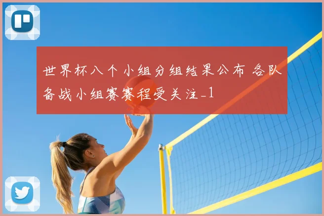 世界杯八个小组分组结果公布 各队备战小组赛赛程受关注_1
