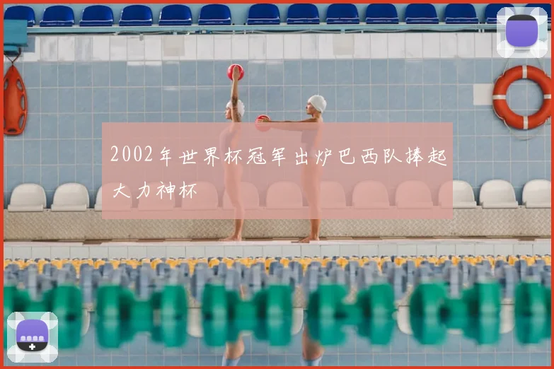 2002年世界杯冠军出炉巴西队捧起大力神杯