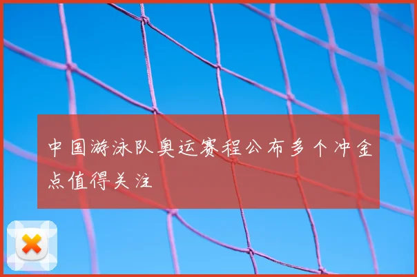 中国游泳队奥运赛程公布多个冲金点值得关注