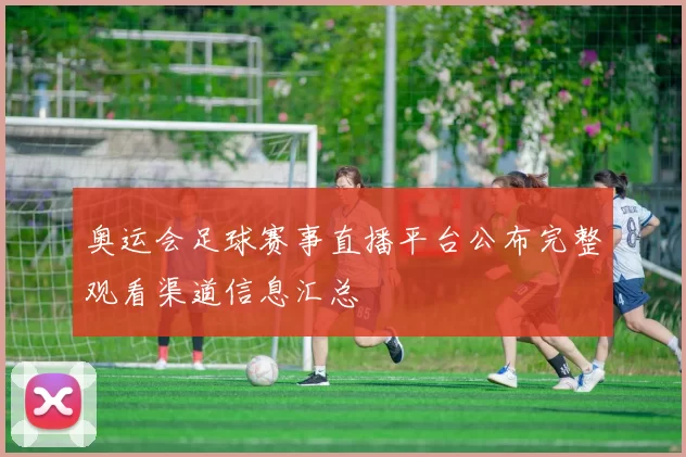 奥运会足球赛事直播平台公布完整观看渠道信息汇总