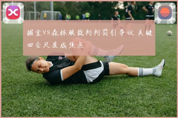 掘金vs森林狼裁判判罚引争议 关键回合尺度成焦点