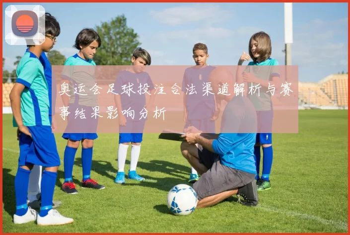 奥运会足球投注合法渠道解析与赛事结果影响分析