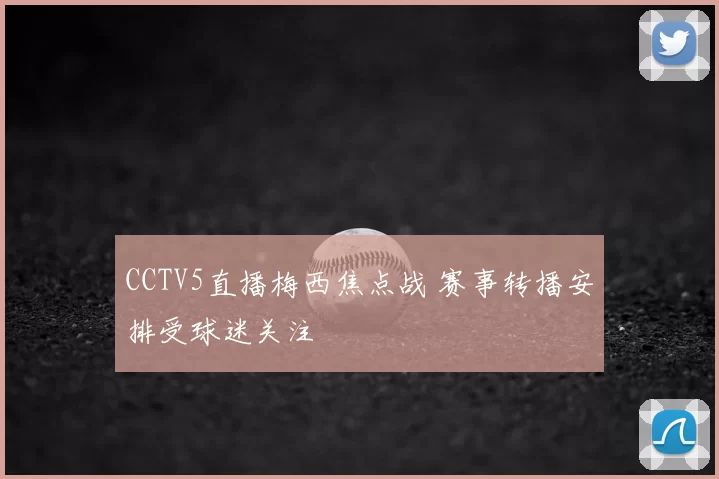 CCTV5直播梅西焦点战 赛事转播安排受球迷关注