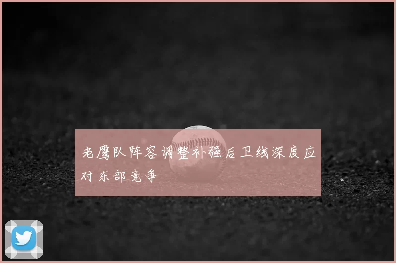 老鹰队阵容调整补强后卫线深度应对东部竞争