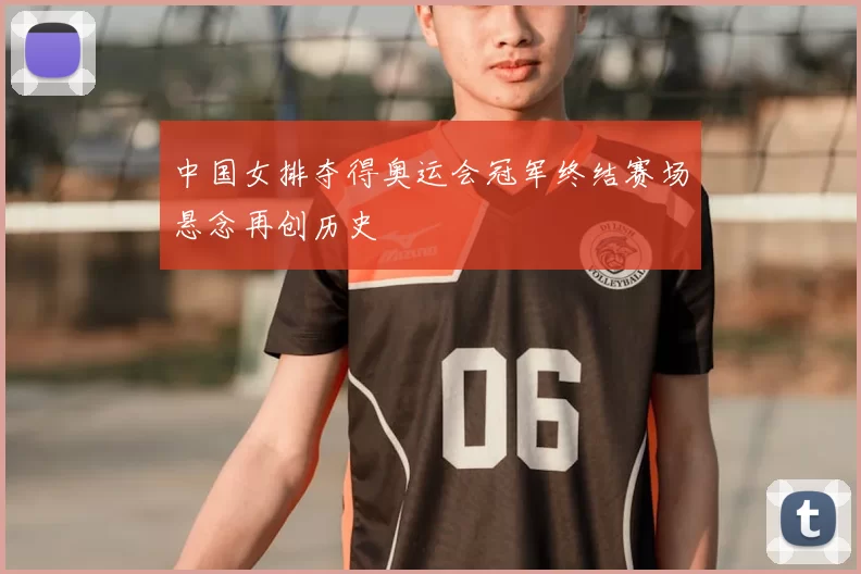 中国女排夺得奥运会冠军终结赛场悬念再创历史