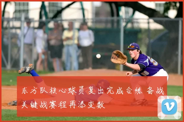 东方队核心球员复出完成合练 备战关键战赛程再添变数