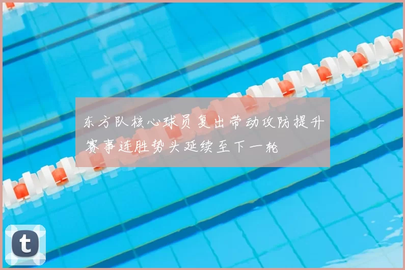 东方队核心球员复出带动攻防提升 赛事连胜势头延续至下一轮