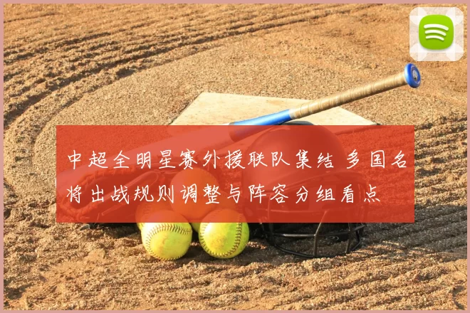 中超全明星赛外援联队集结 多国名将出战规则调整与阵容分组看点