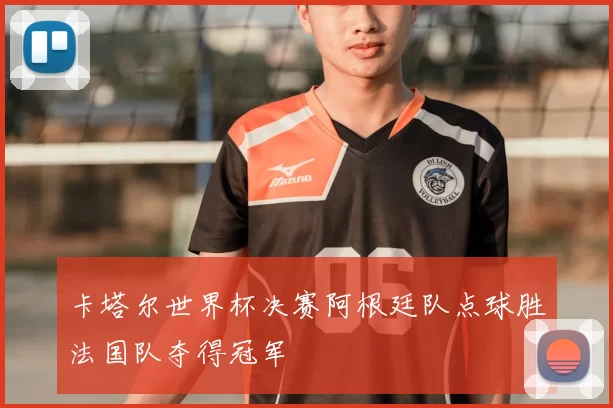 卡塔尔世界杯决赛阿根廷队点球胜法国队夺得冠军