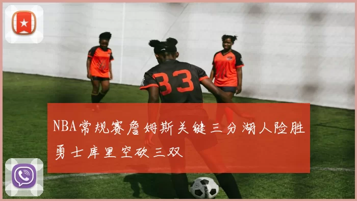 NBA常规赛詹姆斯关键三分湖人险胜勇士库里空砍三双
