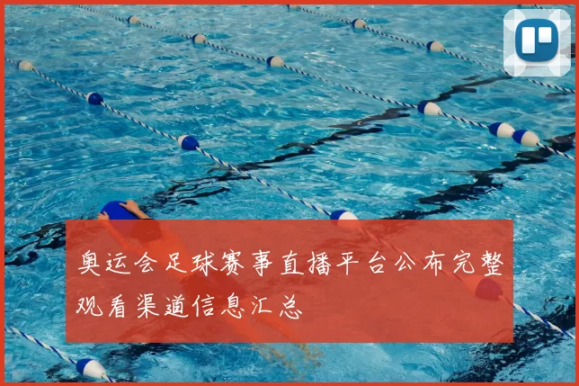 奥运会足球赛事直播平台公布完整观看渠道信息汇总