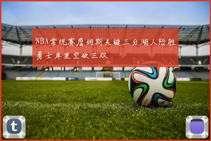 NBA常规赛詹姆斯关键三分湖人险胜勇士库里空砍三双