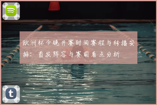 欧洲杯今晚开赛时间赛程与转播安排：首发阵容与赛前看点分析