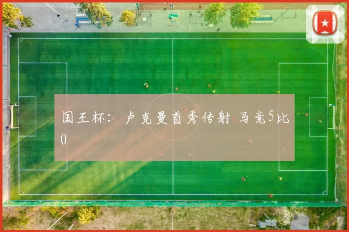 国王杯:卢克曼首秀传射 马竞5比0