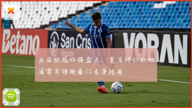 历届欧冠四强盘点：皇马拜仁利物浦常年领跑豪门竞争格局