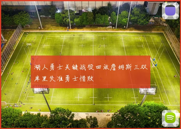 湖人勇士关键战役回放詹姆斯三双库里失准勇士惜败