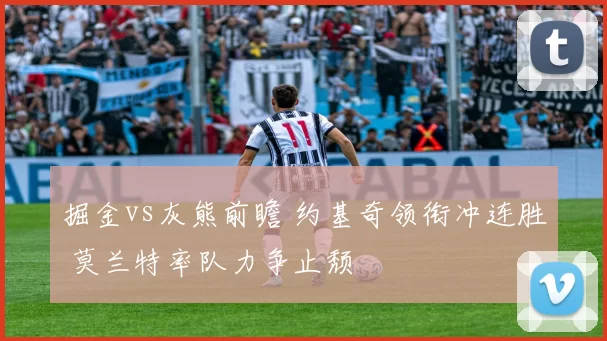 掘金vs灰熊前瞻 约基奇领衔冲连胜 莫兰特率队力争止颓