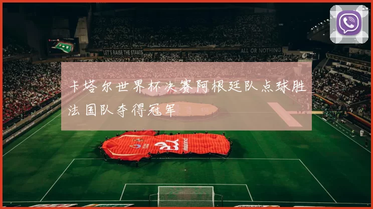 卡塔尔世界杯决赛阿根廷队点球胜法国队夺得冠军