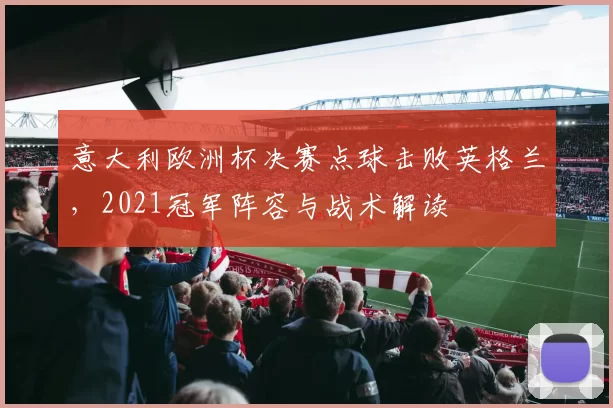 意大利欧洲杯决赛点球击败英格兰，2021冠军阵容与战术解读