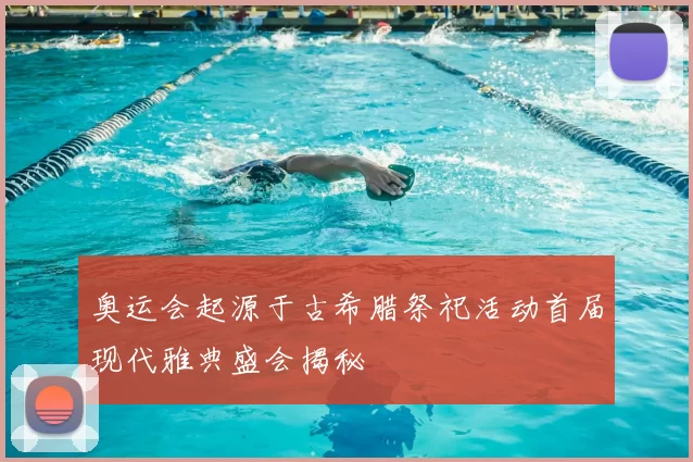 奥运会起源于古希腊祭祀活动首届现代雅典盛会揭秘