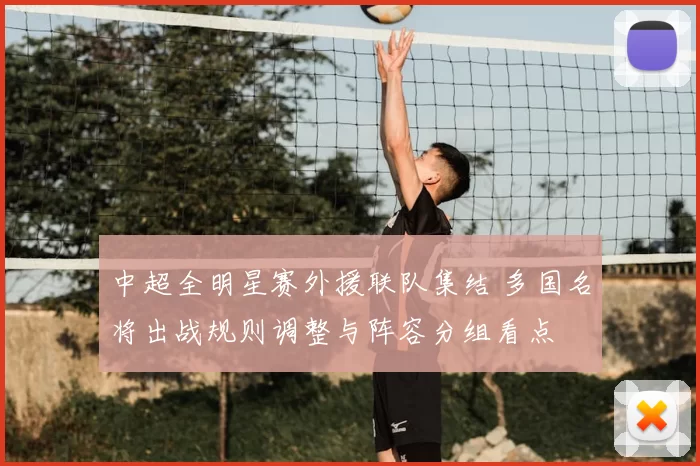 中超全明星赛外援联队集结 多国名将出战规则调整与阵容分组看点