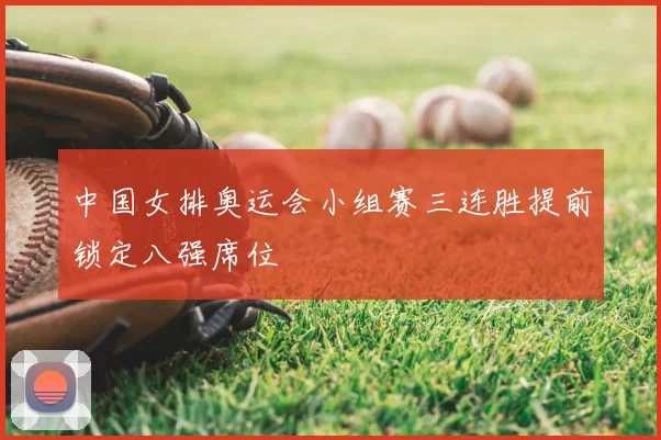 中国女排奥运会小组赛三连胜提前锁定八强席位