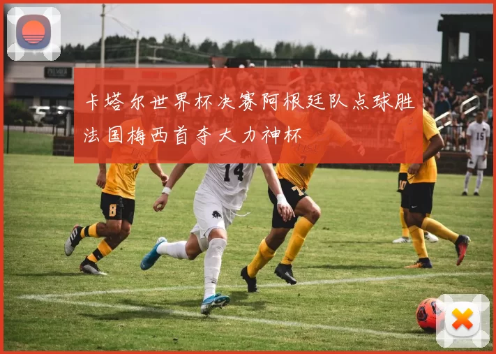卡塔尔世界杯决赛阿根廷队点球胜法国梅西首夺大力神杯