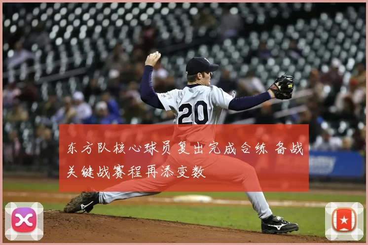 东方队核心球员复出完成合练 备战关键战赛程再添变数