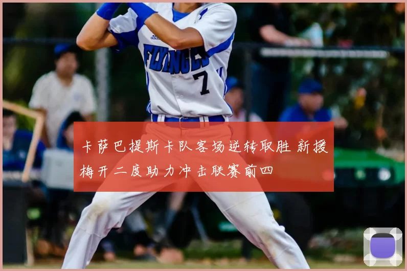 卡萨巴提斯卡队客场逆转取胜 新援梅开二度助力冲击联赛前四