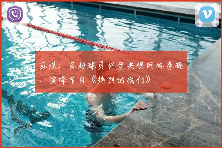 苏媒：苏超球员将登央视网络春晚，演绎节目《热烈的我们》