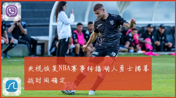 央视恢复NBA赛事转播湖人勇士揭幕战时间确定