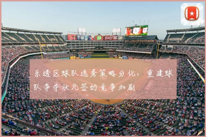 乐透区球队选秀策略分化，重建球队争夺状元签的竞争加剧