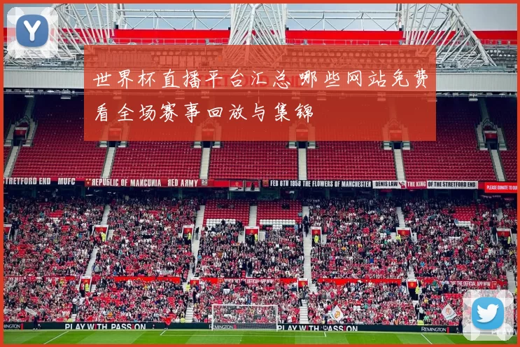世界杯直播平台汇总 哪些网站免费看全场赛事回放与集锦
