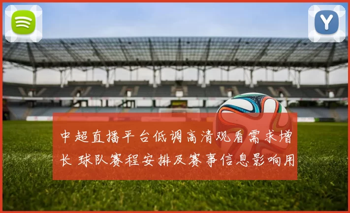 中超直播平台低调高清观看需求增长 球队赛程安排及赛事信息影响用户体验