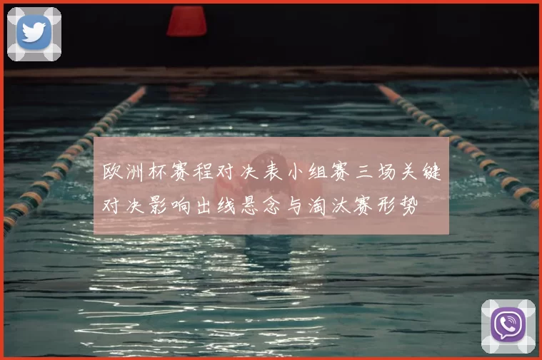欧洲杯赛程对决表小组赛三场关键对决影响出线悬念与淘汰赛形势