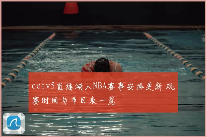 cctv5直播湖人NBA赛事安排更新 观赛时间与节目表一览
