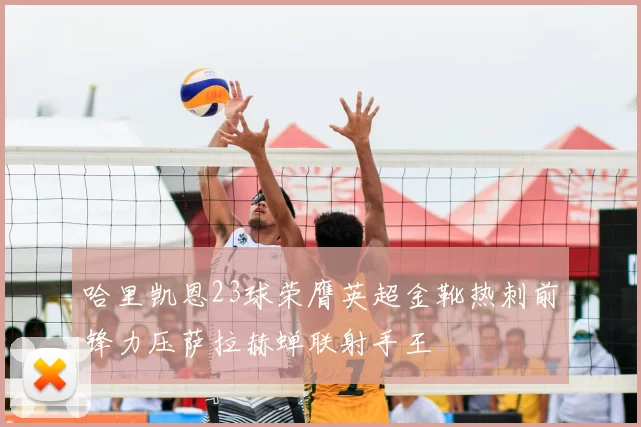 哈里凯恩23球荣膺英超金靴热刺前锋力压萨拉赫蝉联射手王