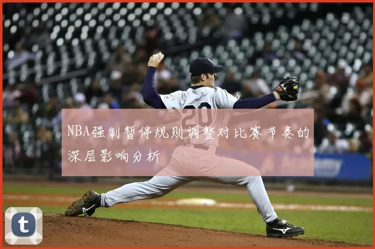 NBA强制暂停规则调整对比赛节奏的深层影响分析